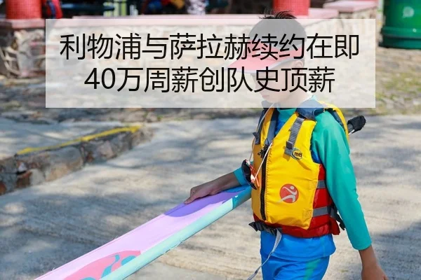 利物浦与萨拉赫续约在即 40万周薪创队史顶薪